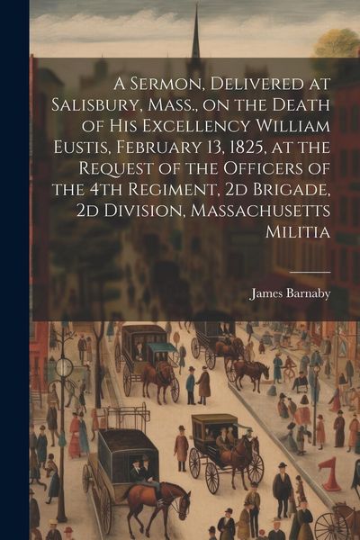 Produktbild: A Sermon, Delivered at Salisbury, Mass., on the Death of His Excellency William Eustis, February 13, 1825, at the Request of the Officers of the 4th R