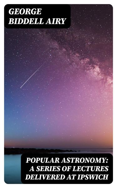 Produktbild: Popular Astronomy: A Series of Lectures Delivered at Ipswich