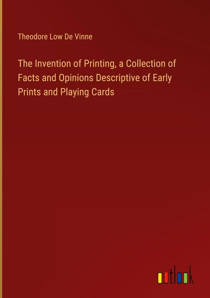 Produktbild: The Invention of Printing, a Collection of Facts and Opinions Descriptive of Early Prints and Playing Cards