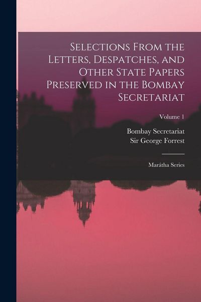 Produktbild: Selections From the Letters, Despatches, and Other State Papers Preserved in the Bombay Secretariat