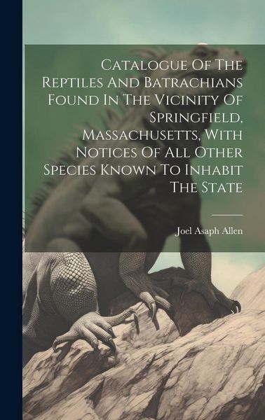 Produktbild: Catalogue Of The Reptiles And Batrachians Found In The Vicinity Of Springfield, Massachusetts, With Notices Of All Other Species Known To Inhabit The