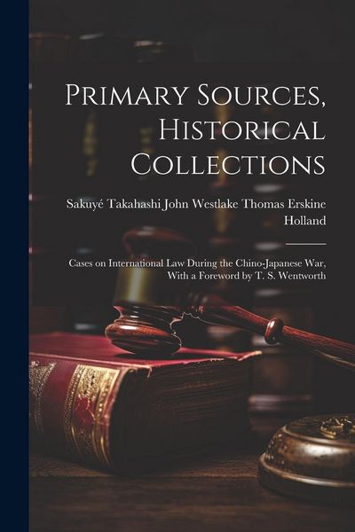Produktbild: Primary Sources, Historical Collections: Cases on International Law During the Chino-Japanese War, With a Foreword by T. S. Wentworth