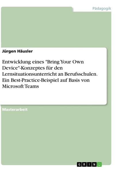 Entwicklung eines 'Bring Your Own Device'-Konzeptes für den Lernsituationsunterricht an Berufsschulen. Ein Best-Practice-Beispiel auf Basis von