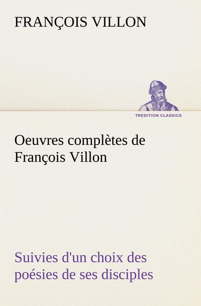 Produktbild: Oeuvres compl&egrave;tes de Fran&ccedil;ois Villon Suivies d'un choix des po&eacute;sies de ses disciples