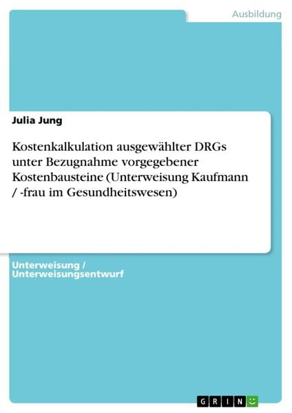 Produktbild: Kostenkalkulation ausgew&auml;hlter DRGs unter Bezugnahme vorgegebener Kostenbausteine (Unterweisung Kaufmann / -frau im Gesundheitswesen)