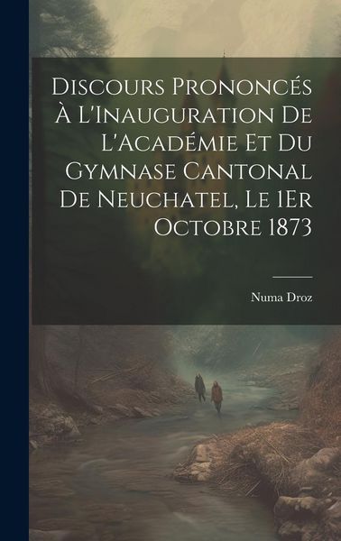 Produktbild: Discours Prononc&eacute;s &Agrave; L'Inauguration De L'Acad&eacute;mie Et Du Gymnase Cantonal De Neuchatel, Le 1Er Octobre 1873