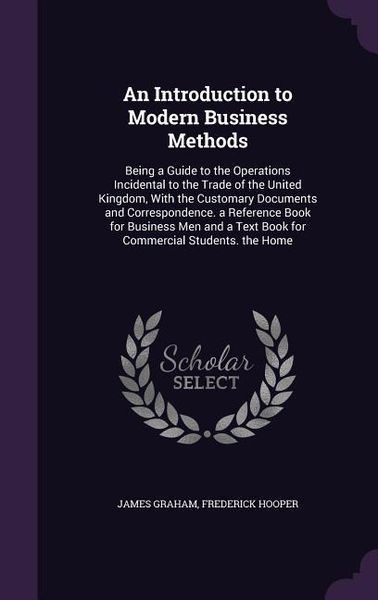 Produktbild: An Introduction to Modern Business Methods: Being a Guide to the Operations Incidental to the Trade of the United Kingdom, With the Customary Document