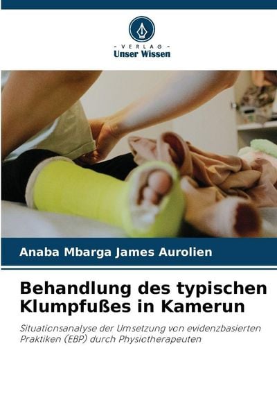 Behandlung des typischen Klumpfußes in Kamerun, Taschenbuch von Anaba Mbarga James Aurolien, Verlag Unser Wissen, 9786208481421