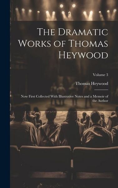 Produktbild: The Dramatic Works of Thomas Heywood: Now First Collected With Illustrative Notes and a Memoir of the Author; Volume 3