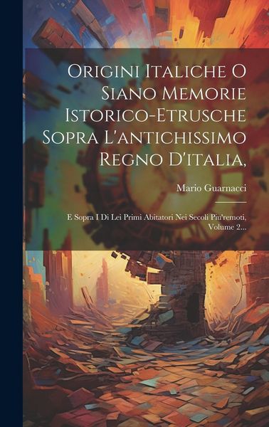 Produktbild: Origini Italiche O Siano Memorie Istorico-etrusche Sopra L'antichissimo Regno D'italia,: E Sopra I Di Lei Primi Abitatori Nei Secoli Piu'remoti, Volum