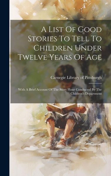 Produktbild: A List Of Good Stories To Tell To Children Under Twelve Years Of Age: With A Brief Account Of The Story Hour Conducted By The Children's Department