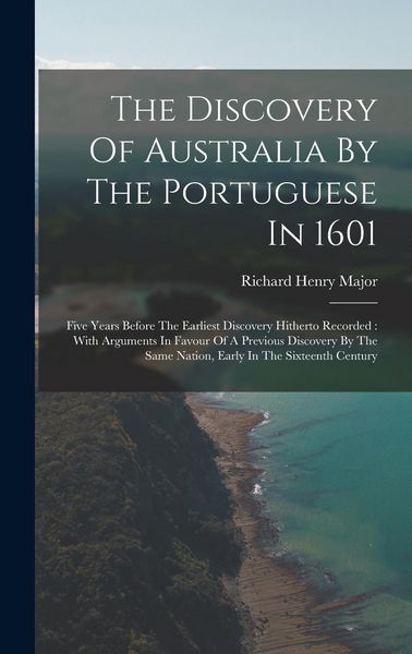 Produktbild: The Discovery Of Australia By The Portuguese In 1601: Five Years Before The Earliest Discovery Hitherto Recorded: With Arguments In Favour Of A Previo
