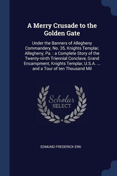 Produktbild: A Merry Crusade to the Golden Gate: Under the Banners of Allegheny Commandery, No. 35, Knights Templar, Allegheny, Pa.: a Complete Story of the Twenty