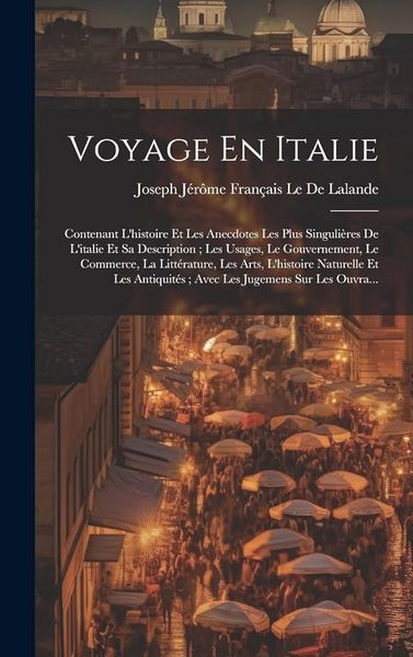 Produktbild: Voyage En Italie: Contenant L'histoire Et Les Anecdotes Les Plus Singuli&egrave;res De L'italie Et Sa Description; Les Usages, Le Gouvernement,