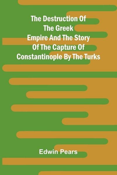 Produktbild: The Destruction Of The Greek Empire And The Story Of The Capture Of Constantinople By The Turks