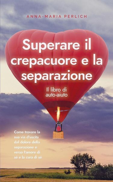 Produktbild: Superare il crepacuore e la separazione: Il libro di auto-aiuto: Come trovare la sua via d'uscita dal dolore della separazione e verso l'amore di s&eacute; e