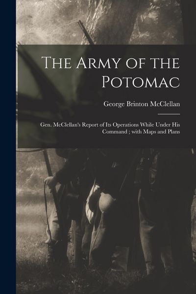 Produktbild: The Army of the Potomac: Gen. McClellan's Report of Its Operations While Under His Command; With Maps and Plans