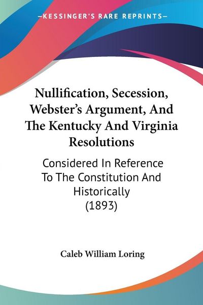 Produktbild: Nullification, Secession, Webster's Argument, And The Kentucky And Virginia Resolutions