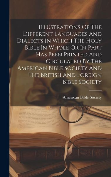 Produktbild: Illustrations Of The Different Languages And Dialects In Which The Holy Bible In Whole Or In Part Has Been Printed And Circulated By The American Bibl