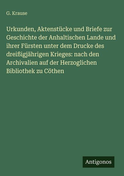 Produktbild: Urkunden, Aktenst&uuml;cke und Briefe zur Geschichte der Anhaltischen Lande und ihrer F&uuml;rsten unter dem Drucke des drei&szlig;igj&auml;hrigen Krieges: nach den Archiv