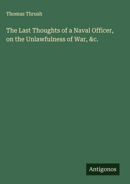 Produktbild: The Last Thoughts of a Naval Officer, on the Unlawfulness of War, &c.