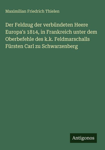 Produktbild: Der Feldzug der verb&uuml;ndeten Heere Europa's 1814, in Frankreich unter dem Oberbefehle des k.k. Feldmarschalls F&uuml;rsten Carl zu Schwarzenberg