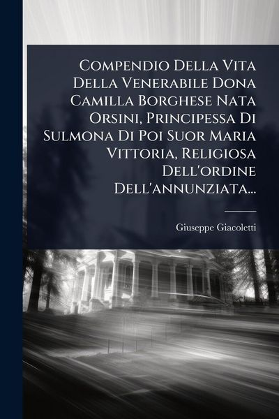 Produktbild: Compendio Della Vita Della Venerabile Dona Camilla Borghese Nata Orsini, Principessa Di Sulmona Di Poi Suor Maria Vittoria, Religiosa Dell'ordine Dell