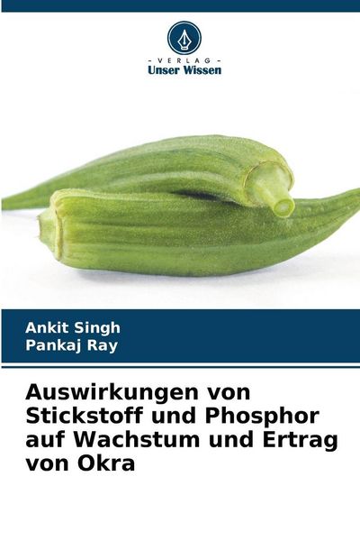 Auswirkungen von Stickstoff und Phosphor auf Wachstum und Ertrag von Okra, Taschenbuch von Ankit Singh , Pankaj Ray, Verlag Unser Wissen,