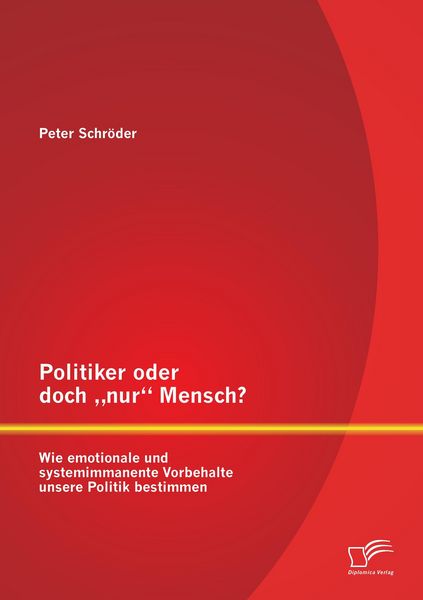 Produktbild: Politiker oder doch "nur" Mensch? Wie emotionale und systemimmanente Vorbehalte unsere Politik bestimmen