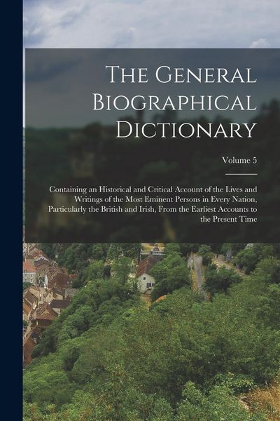 Produktbild: The General Biographical Dictionary: Containing an Historical and Critical Account of the Lives and Writings of the Most Eminent Persons in Every Nati