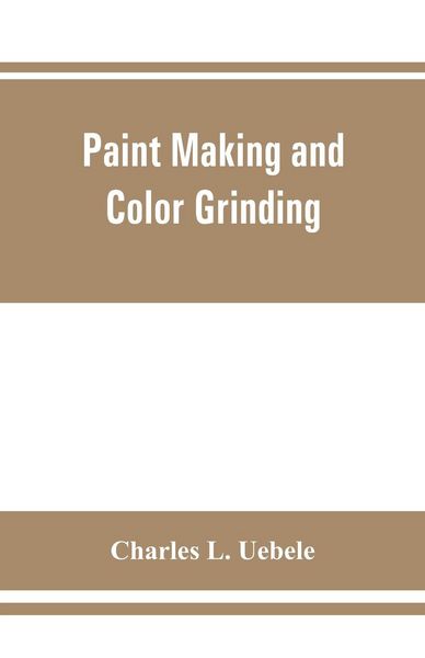 Produktbild: Paint making and color grinding; a practical treatise for paint manufacturers and factory managers, including comprehensive information regarding fact