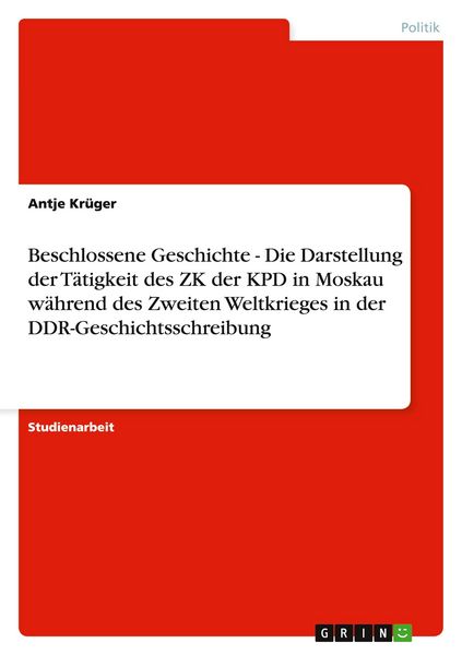 Produktbild: Beschlossene Geschichte - Die Darstellung der T&auml;tigkeit des ZK der KPD in Moskau w&auml;hrend des Zweiten Weltkrieges in der DDR-Geschichtsschreibung