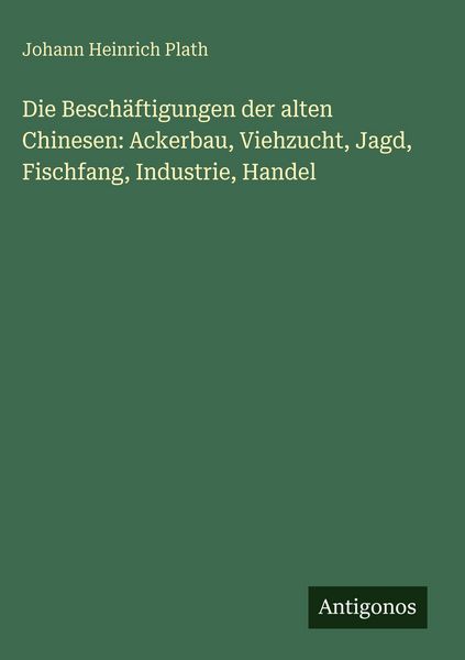 Produktbild: Die Besch&auml;ftigungen der alten Chinesen: Ackerbau, Viehzucht, Jagd, Fischfang, Industrie, Handel