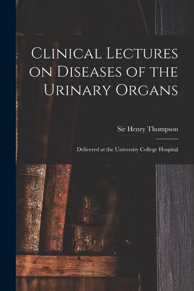 Produktbild: Clinical Lectures on Diseases of the Urinary Organs: Delivered at the University College Hospital