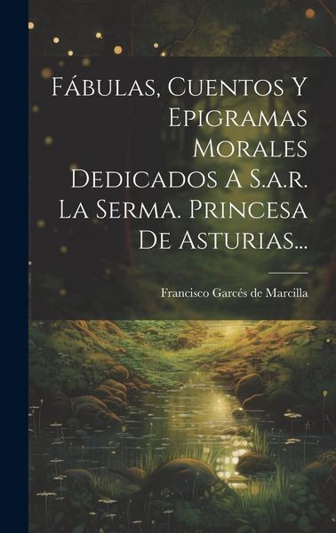 Produktbild: F&aacute;bulas, Cuentos Y Epigramas Morales Dedicados A S.a.r. La Serma. Princesa De Asturias...