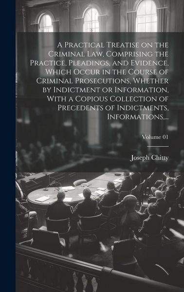 Produktbild: A Practical Treatise on the Criminal Law, Comprising the Practice, Pleadings, and Evidence, Which Occur in the Course of Criminal Prosecutions, Whethe