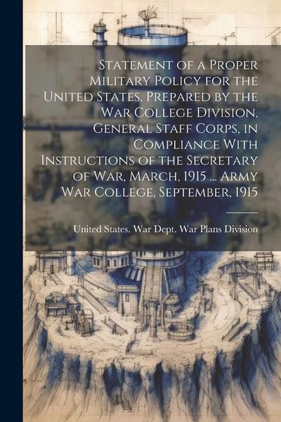 Produktbild: Statement of a Proper Military Policy for the United States. Prepared by the War College Division, General Staff Corps, in Compliance With Instruction