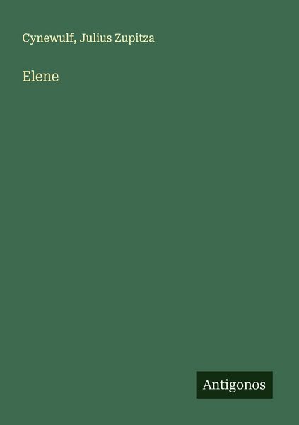 Elene, Taschenbuch von Cynewulf , Julius Zupitza, Antigonos Verlag, 9783388884387