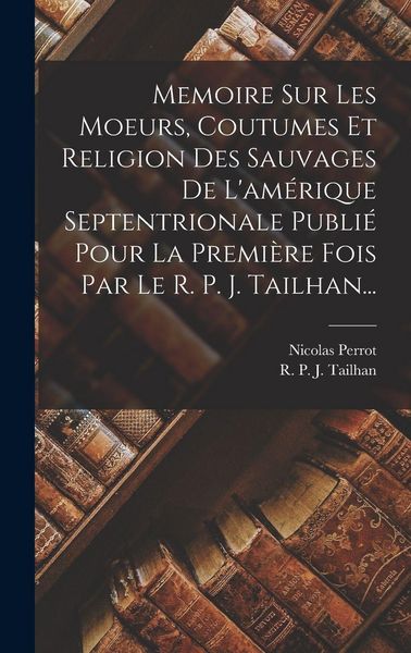 Produktbild: Memoire Sur Les Moeurs, Coutumes Et Religion Des Sauvages De L'am&eacute;rique Septentrionale Publi&eacute; Pour La Premi&egrave;re Fois Par Le R. P. J. Tailhan...