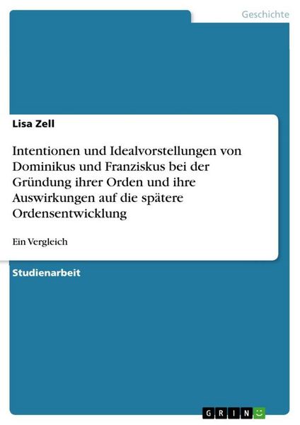 Produktbild: Intentionen und Idealvorstellungen von Dominikus und Franziskus bei der Gr&uuml;ndung ihrer Orden und ihre Auswirkungen auf die sp&auml;tere Ordensentwicklung