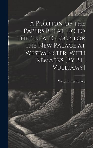 Produktbild: A Portion of the Papers Relating to the Great Clock for the New Palace at Westminster, With Remarks [By B.L. Vulliamy]