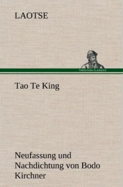 Tao Te King. Nachdichtung von Bodo Kirchner, Gebundene Ausgabe von Laotse, Tredition, 9783847269830