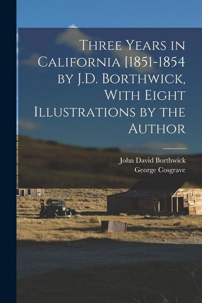 Produktbild: Three Years in California [1851-1854 by J.D. Borthwick, With Eight Illustrations by the Author