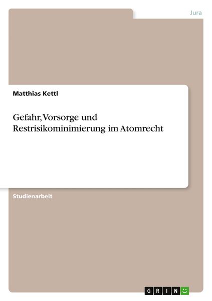 Gefahr, Vorsorge und Restrisikominimierung im Atomrecht, Taschenbuch von Matthias Kettl, GRIN, 978-3-640-56324-1