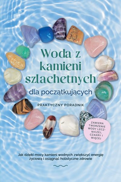 Produktbild: Woda z kamieni szlachetnych dla poczatkujacych - Praktyczny poradnik: Jak dzieki mocy kamieni wodnych zwiekszyc energie zyciowa i osiagnac holistyczne