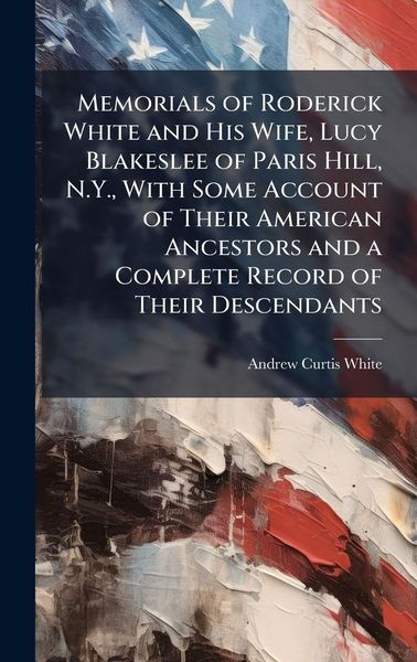 Produktbild: Memorials of Roderick White and His Wife, Lucy Blakeslee of Paris Hill, N.Y., With Some Account of Their American Ancestors and a Complete Record of Their Descendants