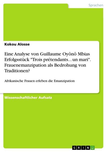 Produktbild: Eine Analyse von Guillaume Oy&ocirc;n&ocirc; Mbias Erfolgsst&uuml;ck "Trois pr&eacute;tendants... un mari". Frauenemanzipation als Bedrohung von Traditionen?