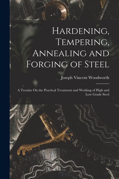 Produktbild: Hardening, Tempering, Annealing and Forging of Steel: A Treatise On the Practical Treatment and Working of High and Low Grade Steel