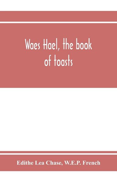 Produktbild: Waes Hael, the book of toasts; being, for the most part, bubbles gathered from the wine of others' wit, with, here and there, an occasional humbler gl