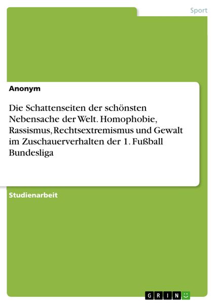 Produktbild: Die Schattenseiten der sch&ouml;nsten Nebensache der Welt. Homophobie, Rassismus, Rechtsextremismus und Gewalt im Zuschauerverhalten der 1. Fu&szlig;ball Bundesl